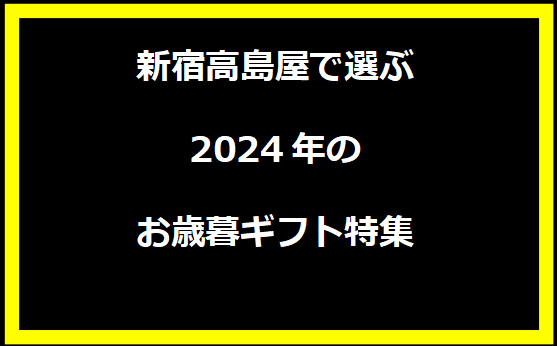 新宿高島屋で選ぶ2024年のお歳暮ギフト特集