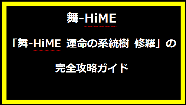 「舞-HiME 運命の系統樹 修羅」の完全攻略ガイド