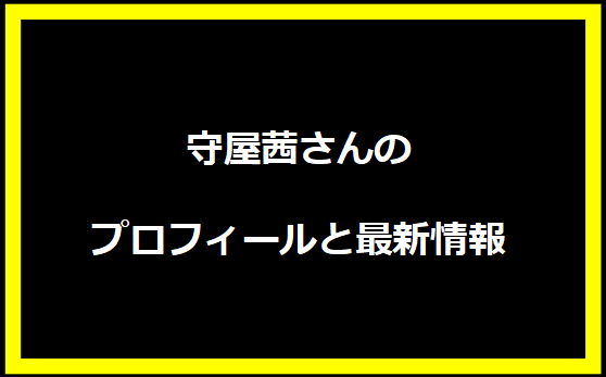 守屋茜さんのプロフィールと最新情報