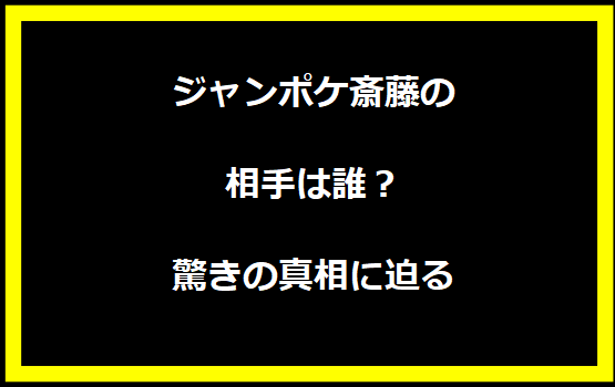 ジャンポケ斎藤の相手は誰？驚きの真相に迫る