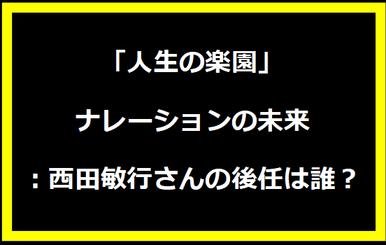 「人生の楽園」ナレーションの未来：西田敏行さんの後任は誰？