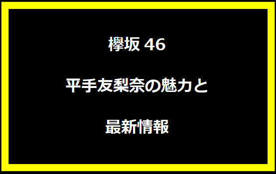 平手友梨奈の魅力と最新情報