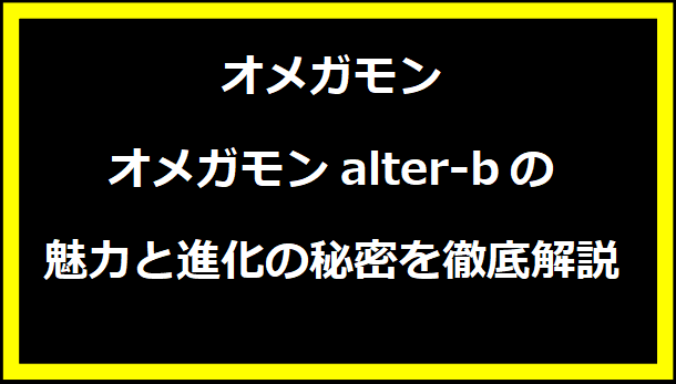 オメガモンalter-bの魅力と進化の秘密を徹底解説