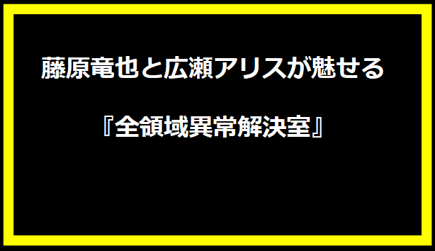 藤原竜也と広瀬アリスが魅せる『全領域異常解決室』