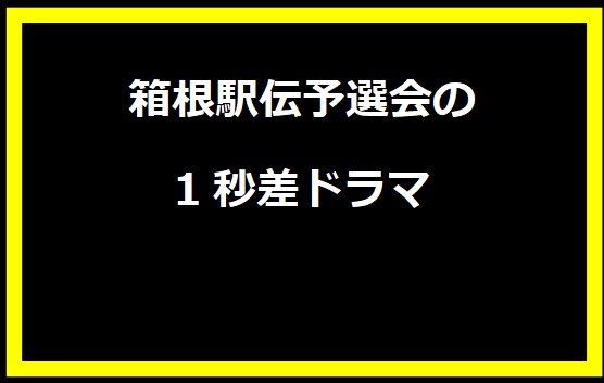 箱根駅伝予選会の1秒差ドラマ