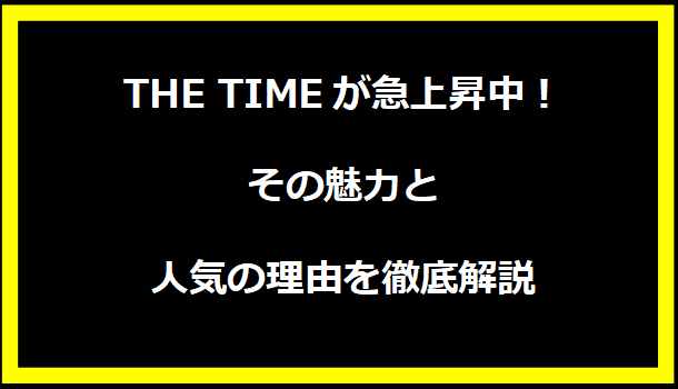 THE TIMEが急上昇中！その魅力と人気の理由を徹底解説