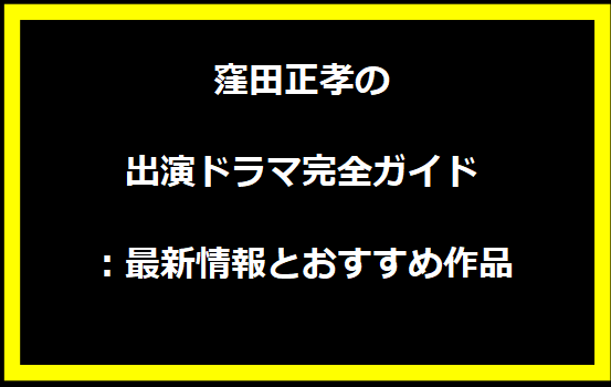 窪田正孝の出演ドラマ完全ガイド：最新情報とおすすめ作品