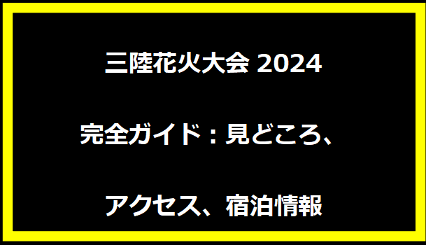 三陸花火大会2024完全ガイド：見どころ、アクセス、宿泊情報