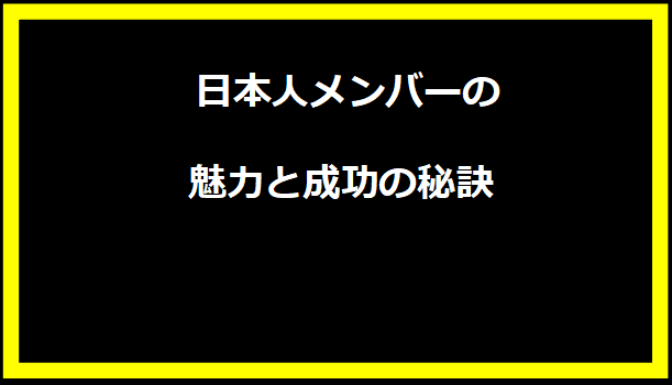 日本人メンバーの魅力と成功の秘訣