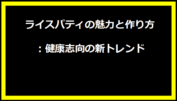 ライスパティの魅力と作り方：健康志向の新トレンド