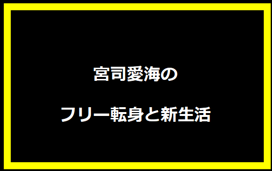 宮司愛海のフリー転身と新生活