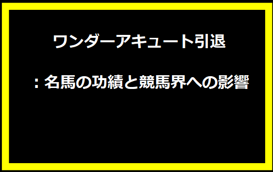 ワンダーアキュート引退：名馬の功績と競馬界への影響