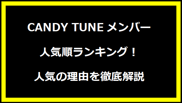 CANDY TUNEメンバー人気順ランキング！人気の理由を徹底解説