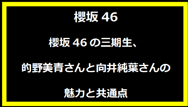 櫻坂46の三期生、的野美青さんと向井純葉さんの魅力と共通点