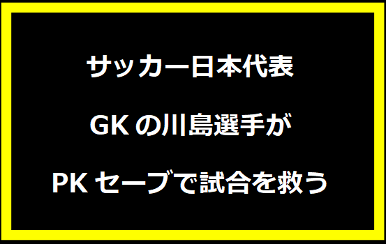 サッカー日本代表GKの川島選手がPKセーブで試合を救う