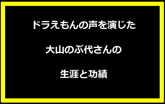 ドラえもんの声を演じた大山のぶ代さんの生涯と功績