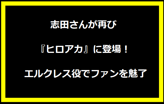 志田さんが再び『ヒロアカ』に登場！ エルクレス役でファンを魅了