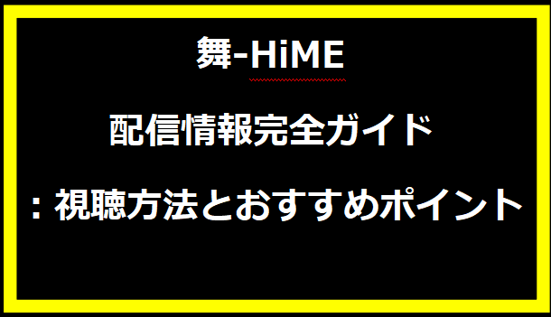 舞-HiME 配信情報完全ガイド：視聴方法とおすすめポイント