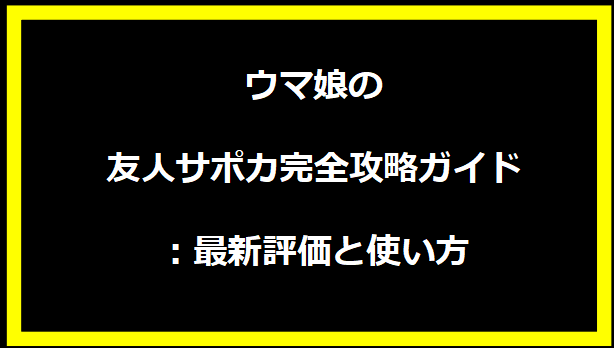 ウマ娘の友人サポカ完全攻略ガイド：最新評価と使い方