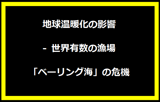 地球温暖化の影響 - 世界有数の漁場「ベーリング海」の危機
