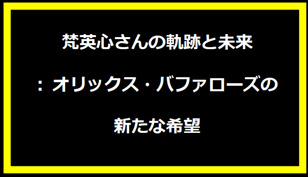 梵英心さんの軌跡と未来: オリックス・バファローズの新たな希望