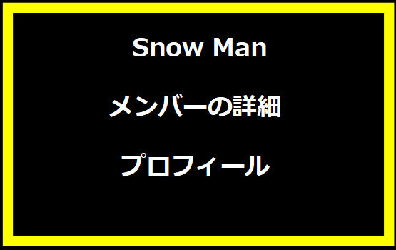 Snow Manメンバーの詳細プロフィール