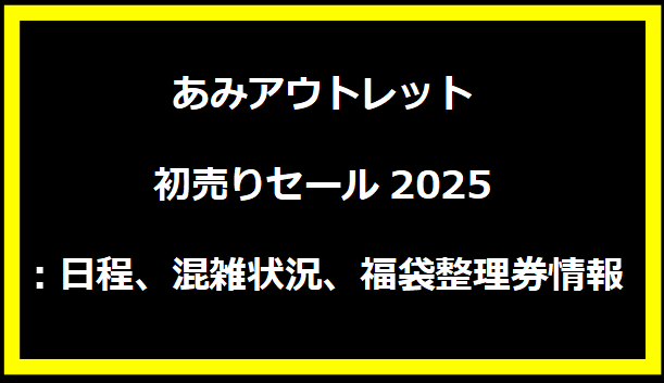 あみアウトレット初売りセール2025：日程、混雑状況、福袋整理券情報