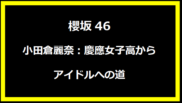 「櫻坂46の才女・小田倉麗奈：慶應女子高からアイドルへの道」