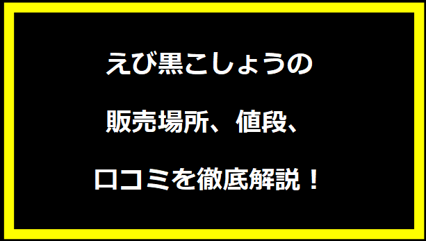 えび黒こしょうの販売場所、値段、口コミを徹底解説！