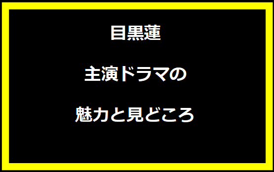 目黒蓮主演ドラマの魅力と見どころ