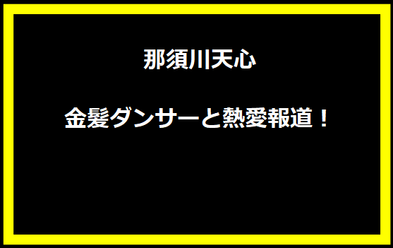 那須川天心、金髪ダンサーと熱愛報道！