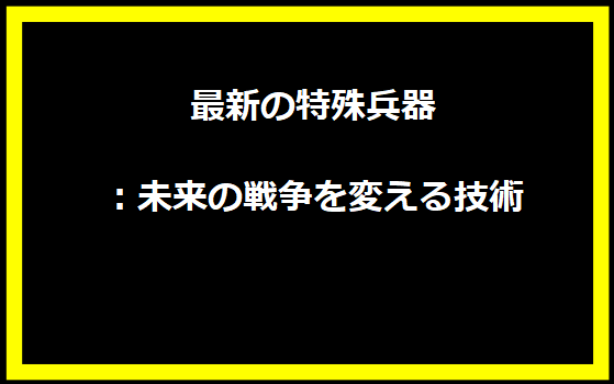 「最新の特殊兵器：未来の戦争を変える技術」