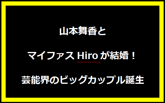 山本舞香とマイファスHiroが結婚！芸能界のビッグカップル誕生