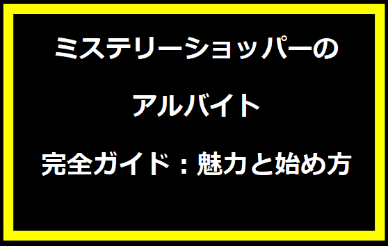 ミステリーショッパーのアルバイト完全ガイド：魅力と始め方