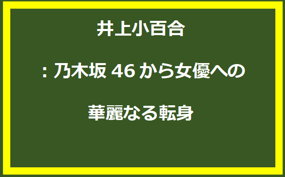 井上小百合：乃木坂46から女優への華麗なる転身