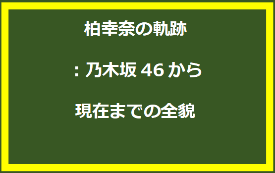 柏幸奈の軌跡：乃木坂46から現在までの全貌