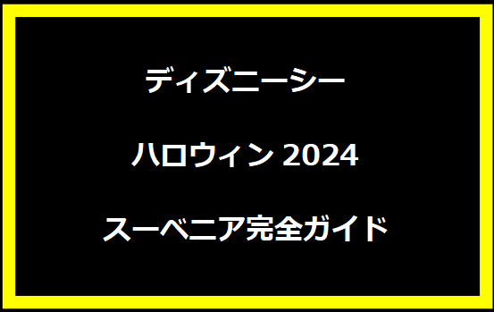 ディズニーシー ハロウィン2024 スーベニア完全ガイド