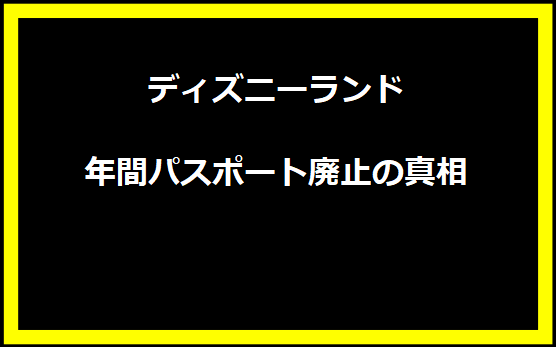 ディズニーランド年間パスポート廃止の真相