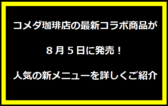 コメダ珈琲店の最新コラボ商品が8月5日に発売！人気の新メニューを詳しくご紹介