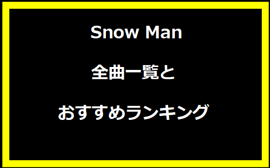 Snow Manの全曲一覧とおすすめランキング