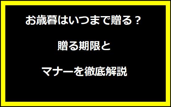 お歳暮はいつまで贈る？贈る期限とマナーを徹底解説