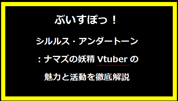 シルルス・アンダートーン：ナマズの妖精Vtuberの魅力と活動を徹底解説