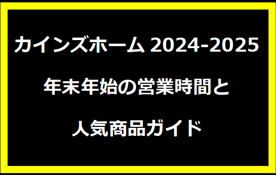 カインズホーム2024-2025年末年始の営業時間と人気商品ガイド