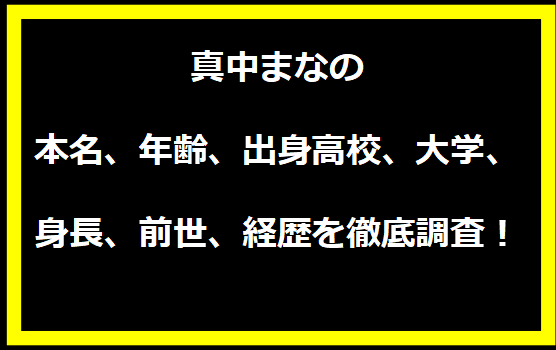 真中まなの本名、年齢、出身高校、大学、身長、前世、経歴を徹底調査！