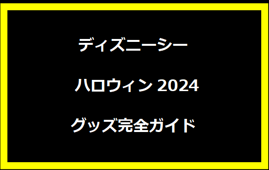 ディズニーシー ハロウィン2024グッズ完全ガイド