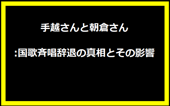 手越さんと朝倉さん:国歌斉唱辞退の真相とその影響