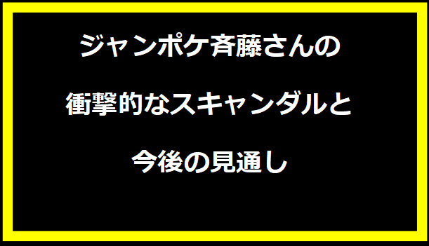 ジャンポケ斉藤さんの衝撃的なスキャンダルと今後の見通し