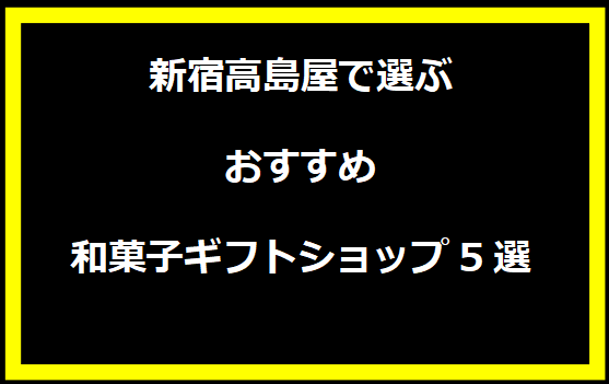 新宿高島屋で選ぶおすすめ和菓子ギフトショップ5選