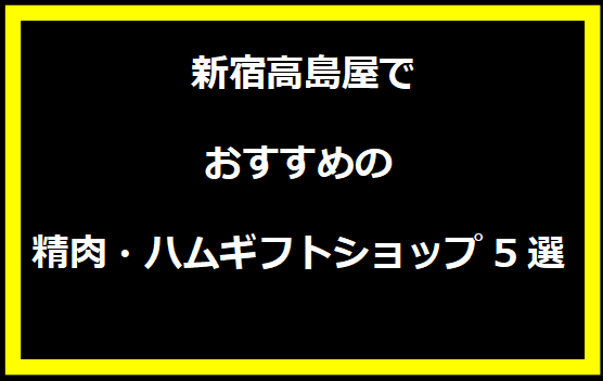  新宿高島屋でおすすめの精肉・ハムギフトショップ5選