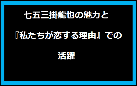 七五三掛龍也の魅力と『私たちが恋する理由』での活躍